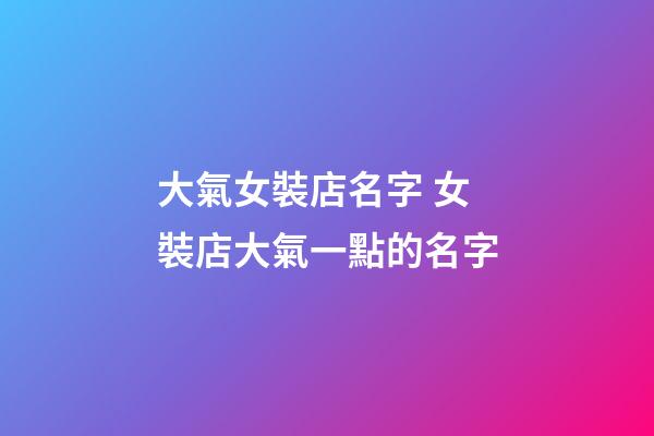 大氣女裝店名字 女裝店大氣一點的名字